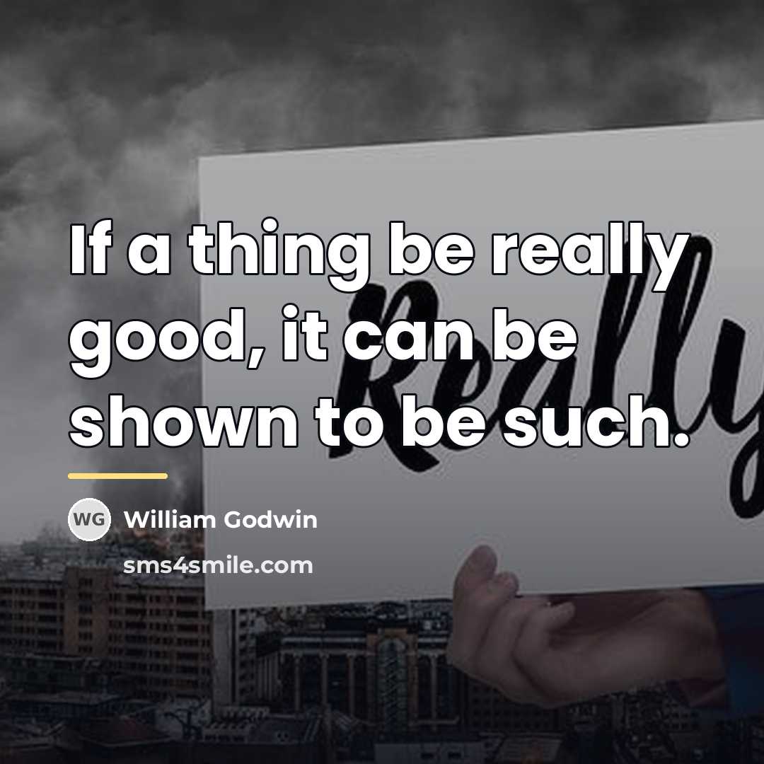 “If a thing be really good, it can be shown…” quote by William Godwin