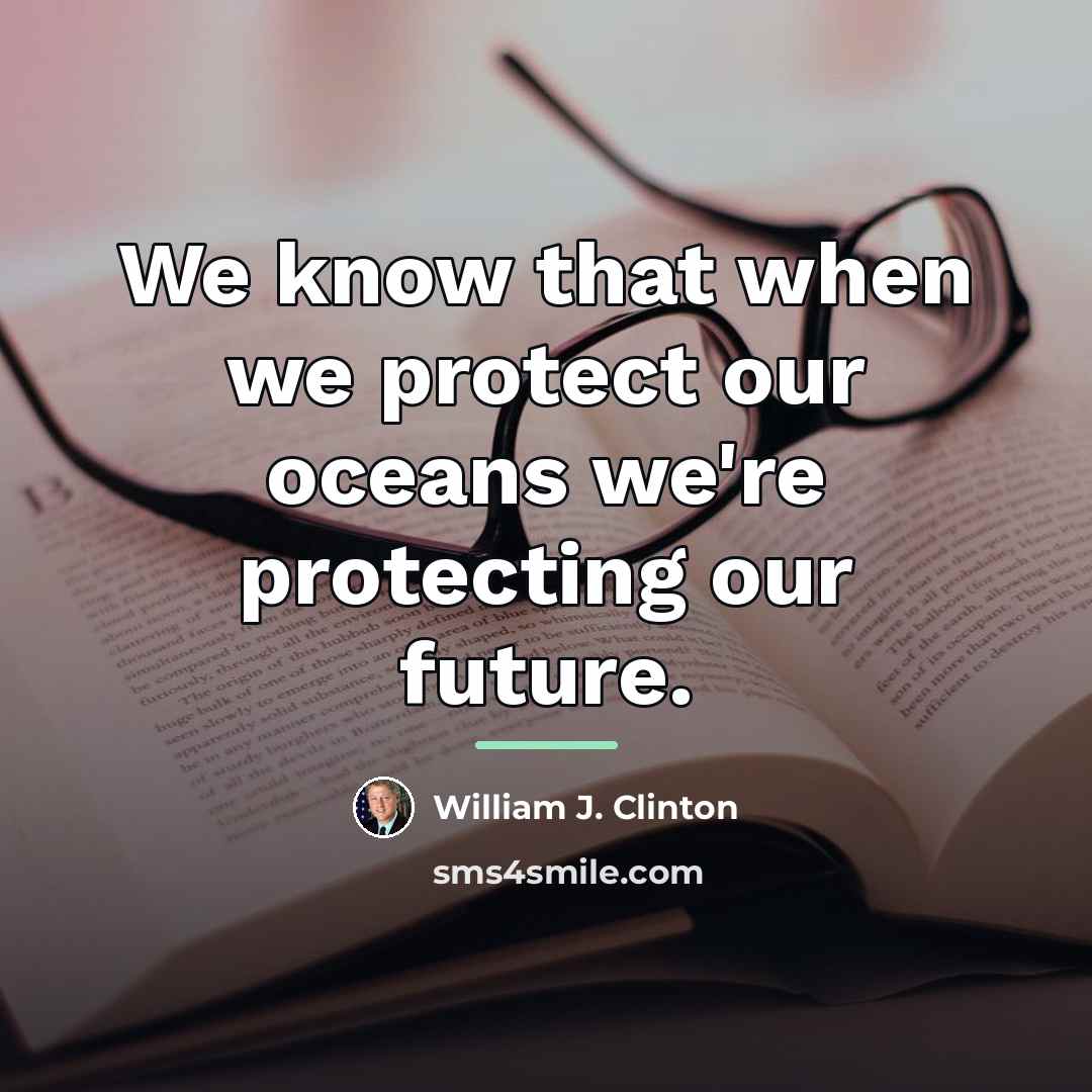 “We know that when we protect our oceans we're protecting…” quote by William J. Clinton