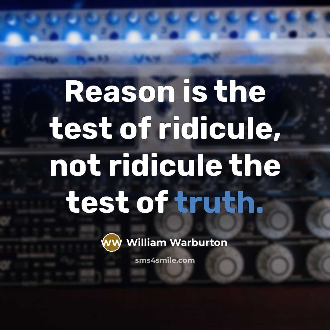“Reason is the test of ridicule, not ridicule the test…” quote by William Warburton