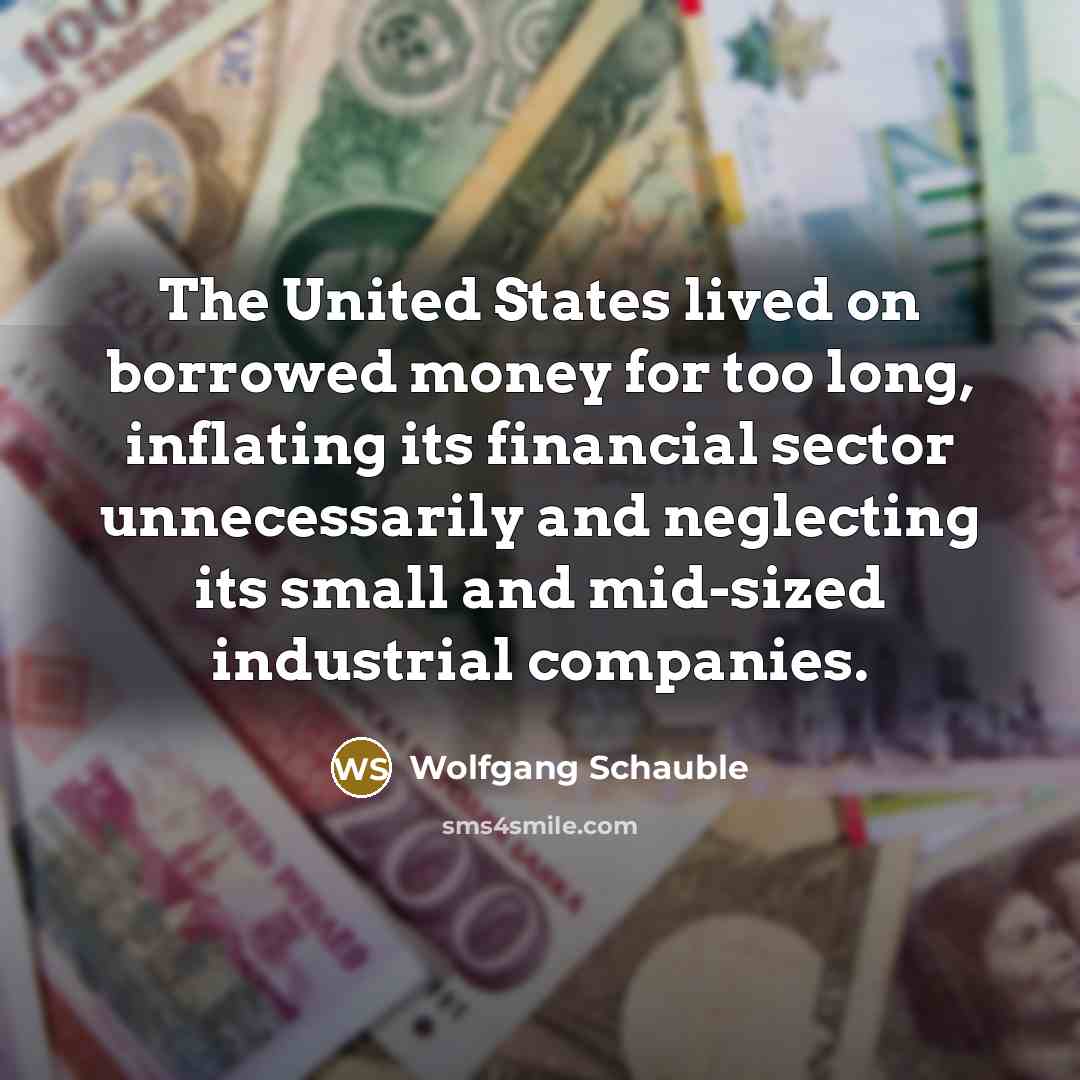 “The United States lived on borrowed money for too long,…” quote by Wolfgang Schauble