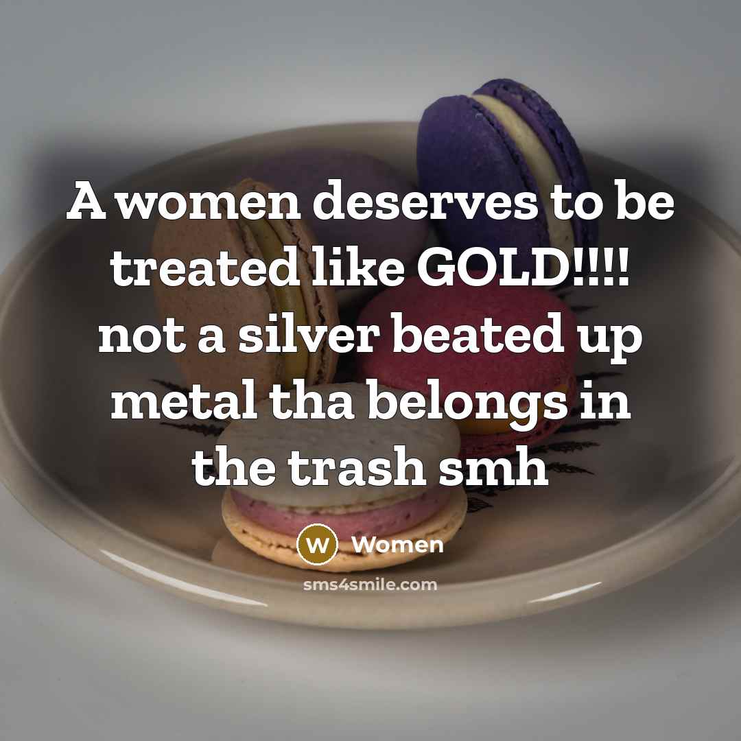 “A women deserves to be treated like GOLD!!!! not a silver beated up metal tha belongs in the trash smh” quote by Women