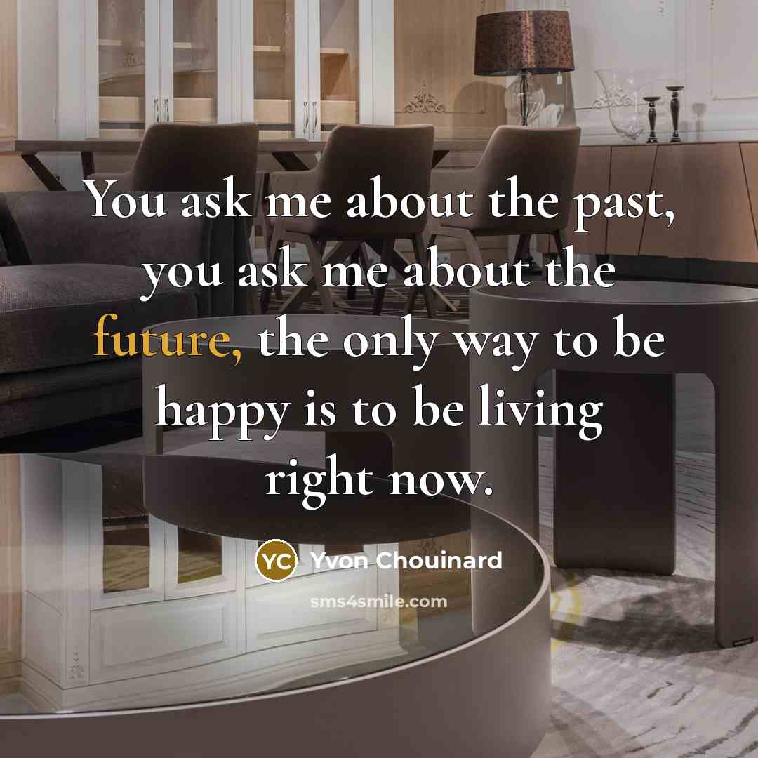“You ask me about the past, you ask me about…” quote by Yvon Chouinard