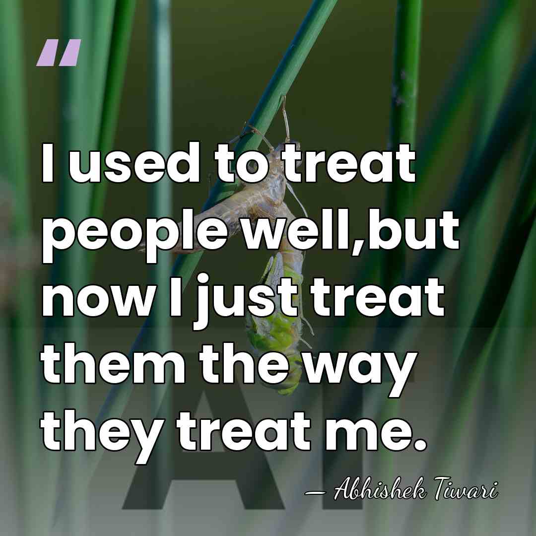 I used to treat people well,but now I just treat them the&hellip; - Abhishek Tiwari