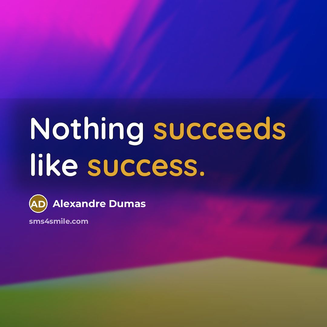 “Nothing succeeds like success.” quote by Alexandre Dumas