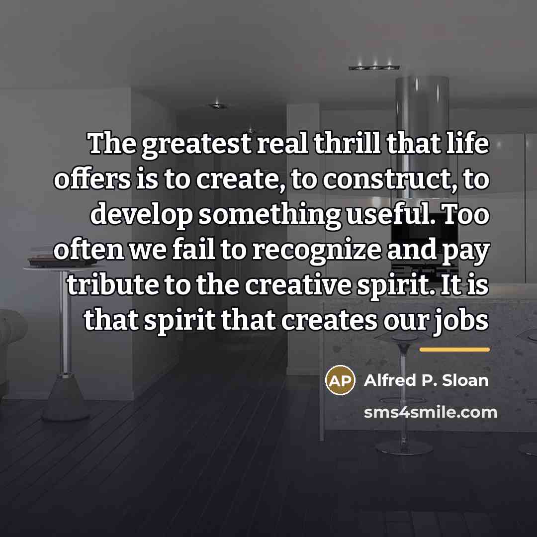 “The greatest real thrill that life offers is to create,…” quote by Alfred P. Sloan