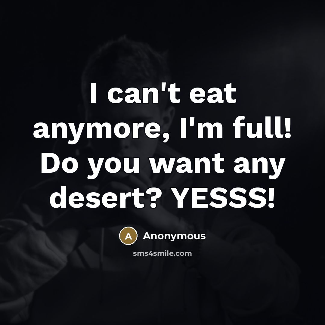 “I can't eat anymore, I'm full! Do you want any…” quote by Anonymous