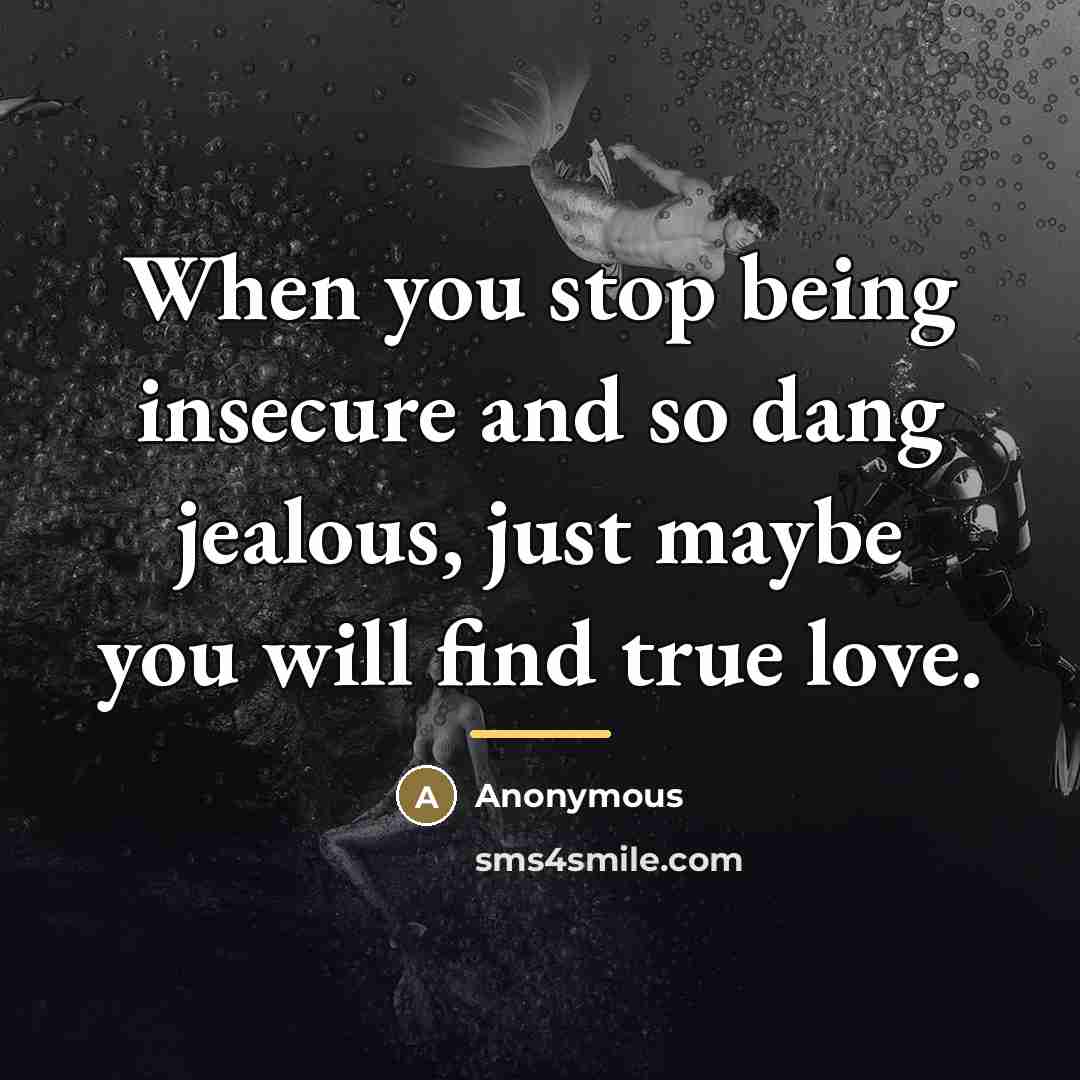 “When you stop being insecure and so dang jealous, just…” quote by Anonymous
