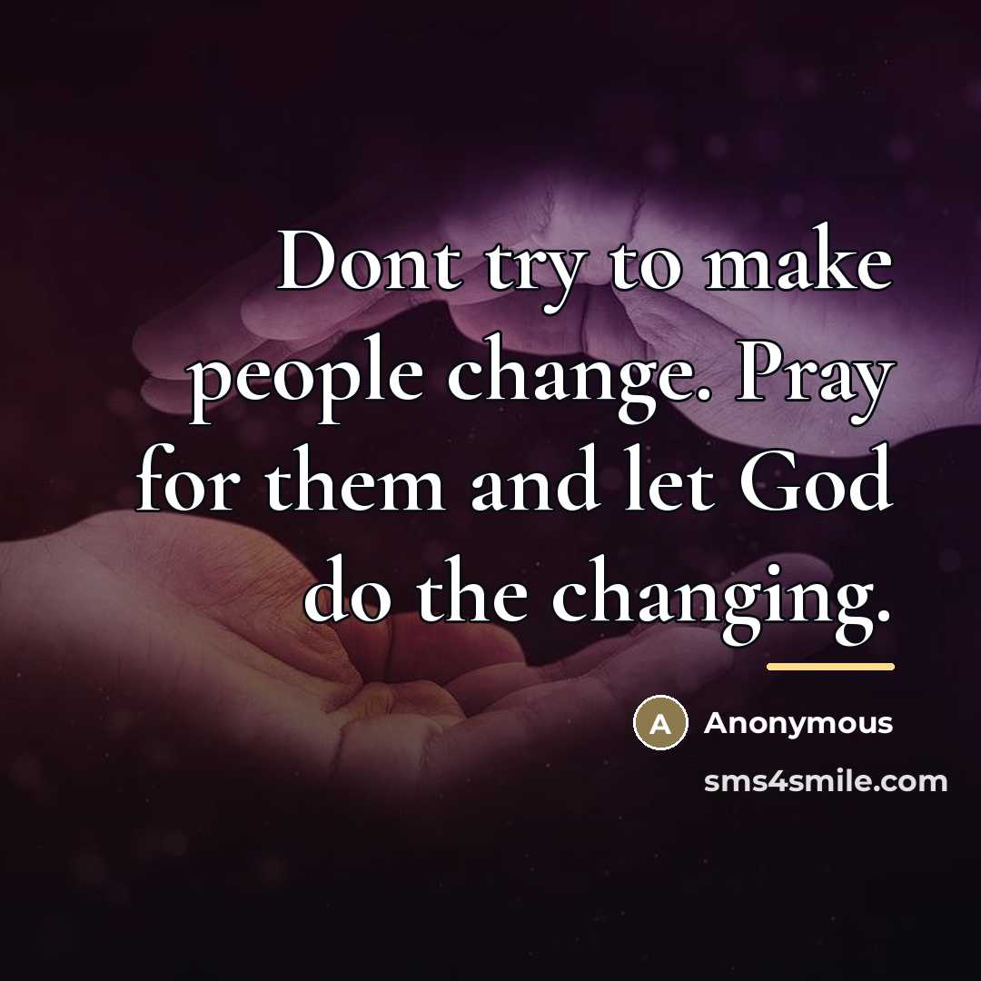“Dont try to make people change. Pray for them and…” quote by Anonymous