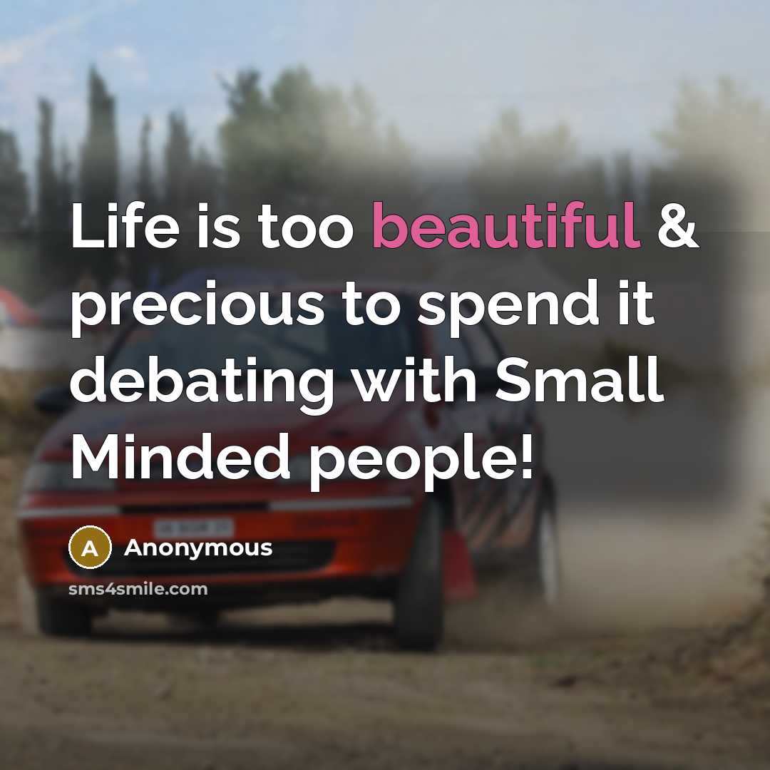 “Life is too beautiful & precious to spend it debating with Small Minded people!” quote by Anonymous