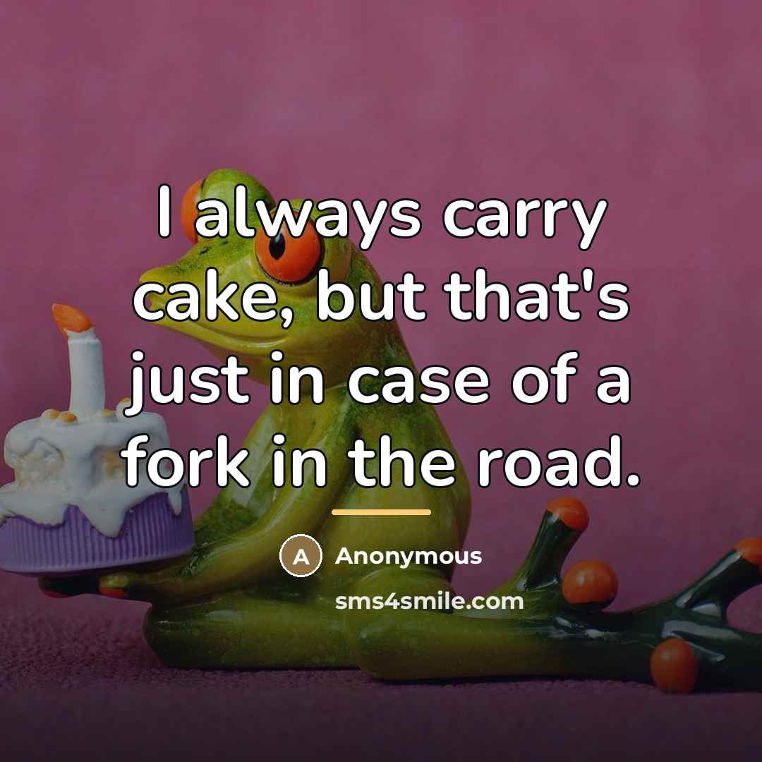 “I always carry cake, but that's just in case of…” quote by Anonymous