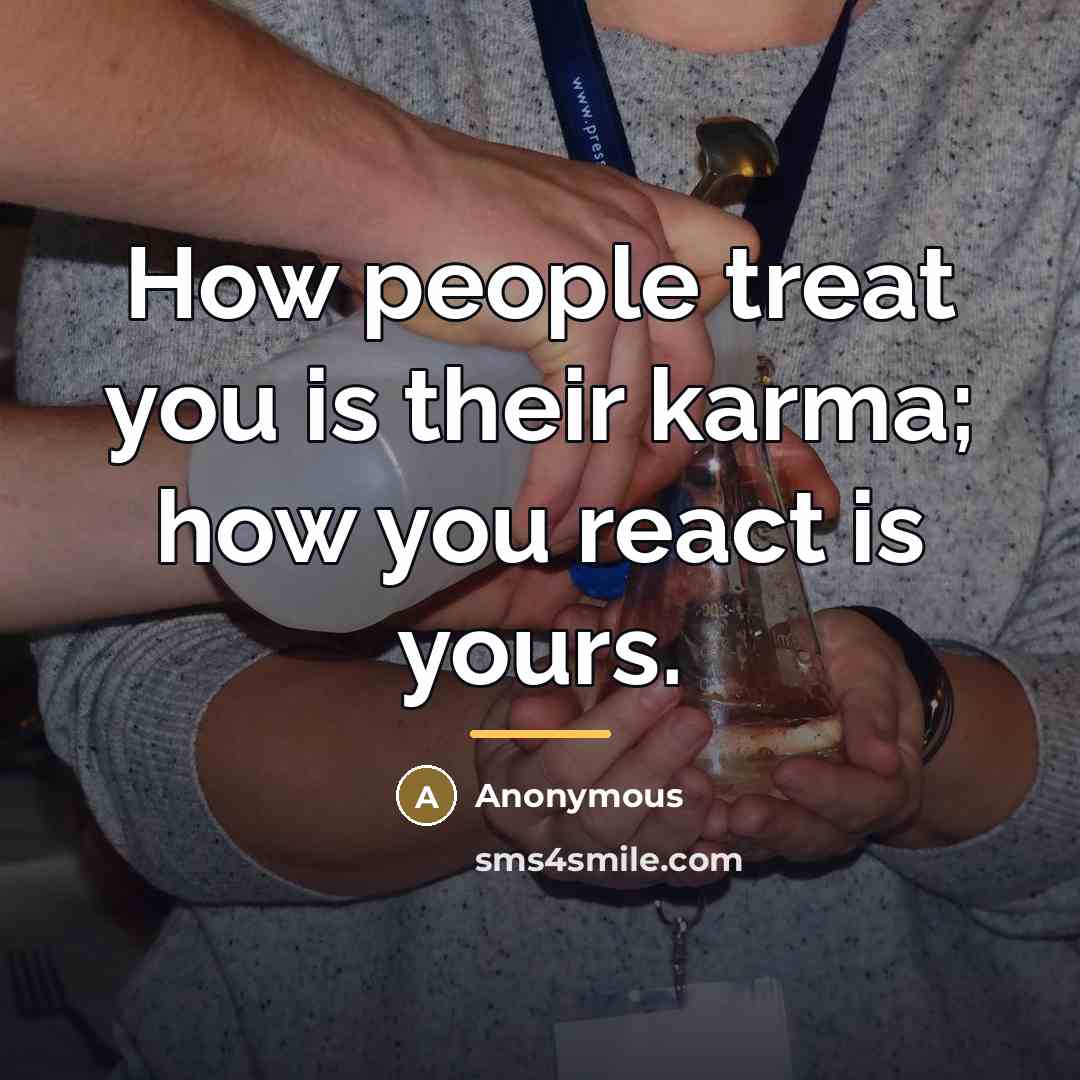 “How people treat you is their karma; how you react…” quote by Anonymous
