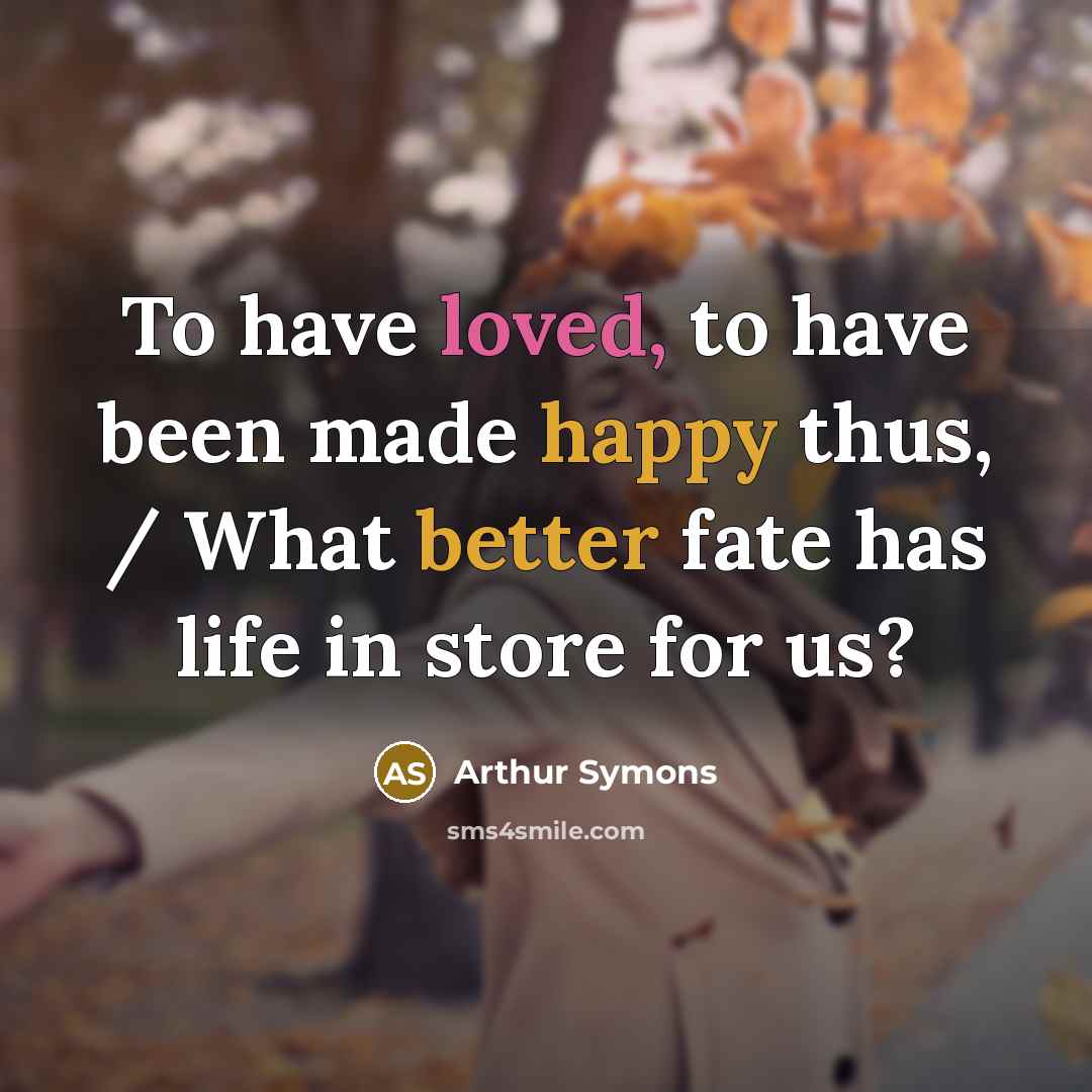 “To have loved, to have been made happy thus, /…” quote by Arthur Symons