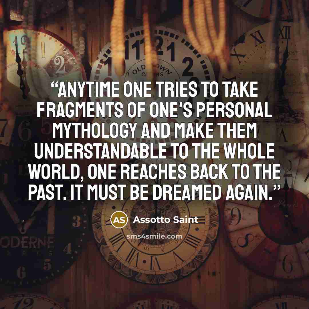 “Anytime one tries to take fragments of one's personal mythology and make them understandable to the whole world, one reaches back to the past. It must be dreamed again.” quote by Assotto Saint