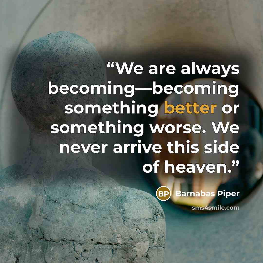 “We are always becoming—becoming something better or something worse. We never arrive this side of heaven.” quote by Barnabas Piper