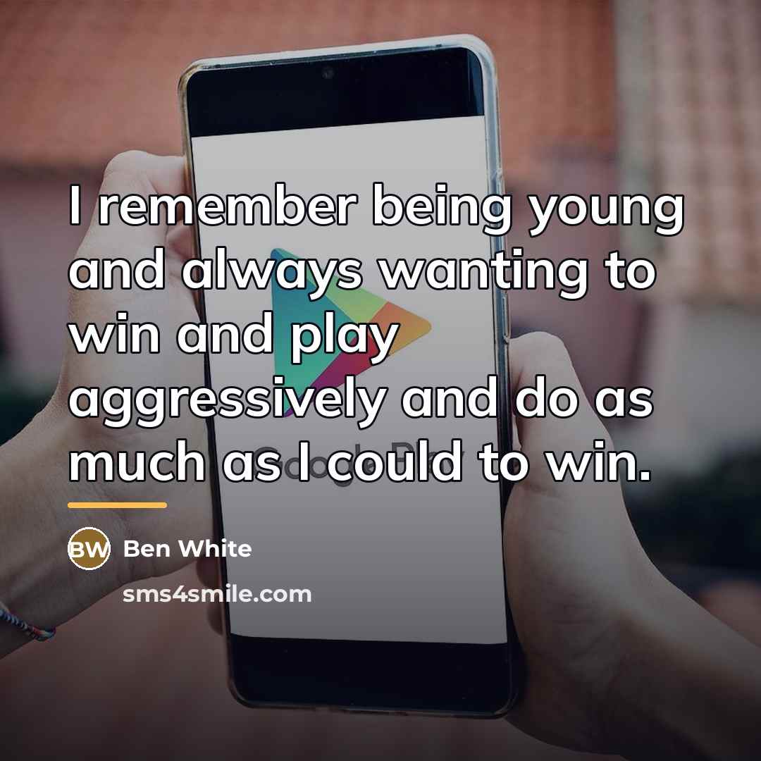 “I remember being young and always wanting to win and…” quote by Ben White