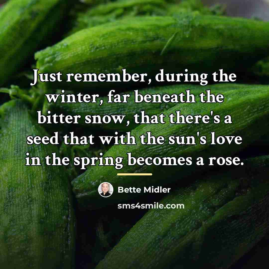 “Just remember, during the winter, far beneath the bitter snow,…” quote by Bette Midler