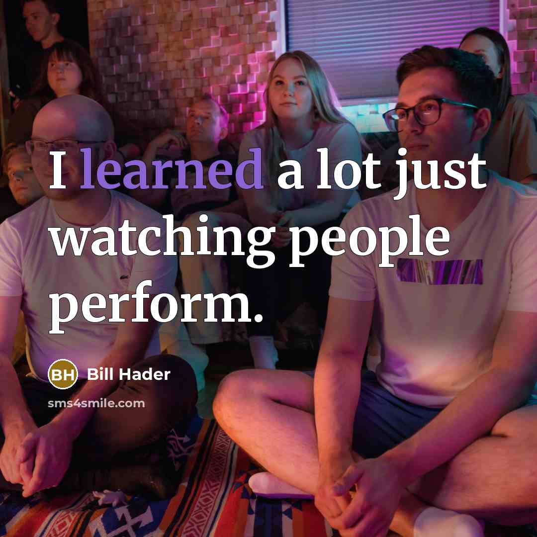 “I learned a lot just watching people perform.…” quote by Bill Hader