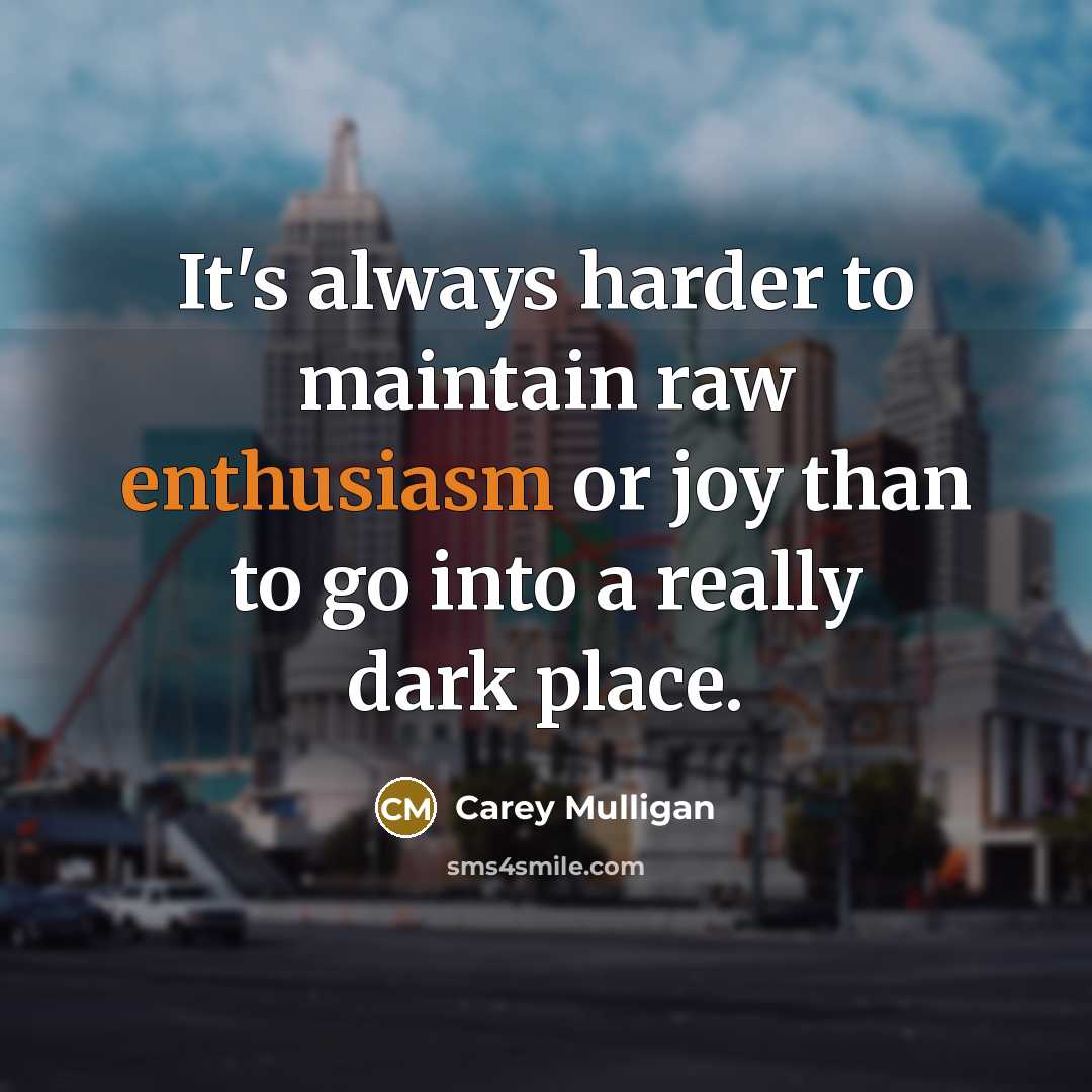 “It's always harder to maintain raw enthusiasm or joy than…” quote by Carey Mulligan