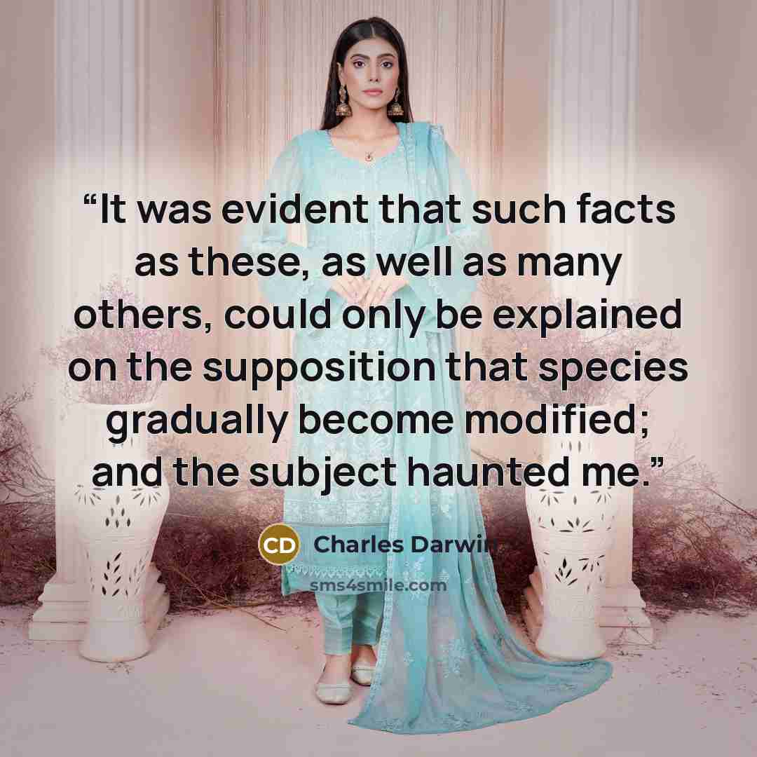 “It was evident that such facts as these, as well as many others, could only be explained on the supposition that species gradually become modified; and the subject haunted me.” quote by Charles Darwin