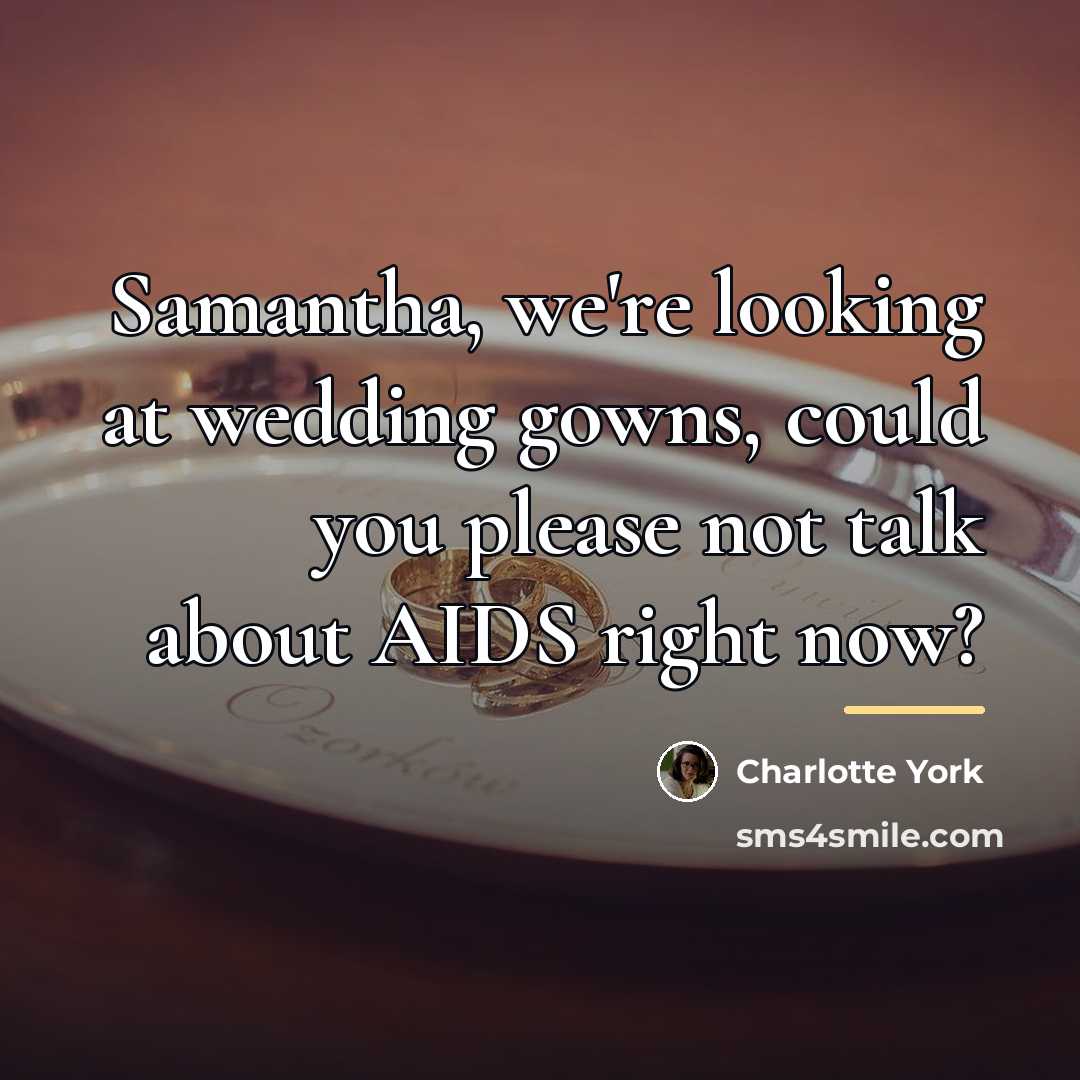 “Samantha, we're looking at wedding gowns, could you please not…” quote by Charlotte York