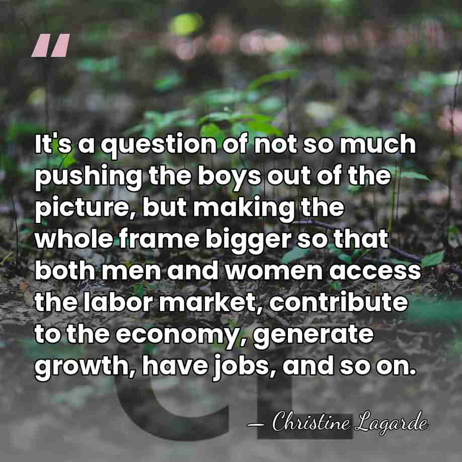 It's a question of not so much pushing the boys out of&hellip; - Christine Lagarde