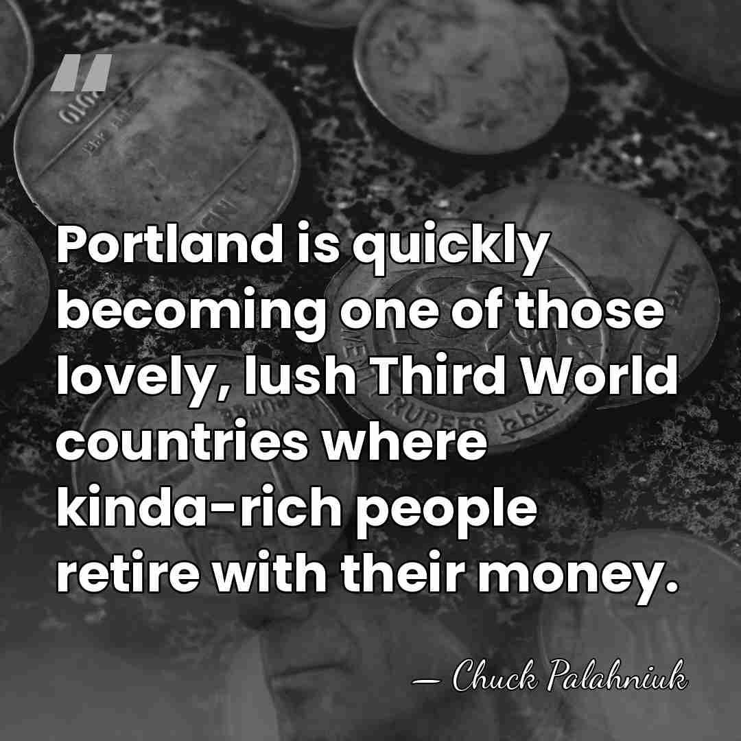 Portland is quickly becoming one of those lovely, lush Third World countries&hellip; - Chuck Palahniuk