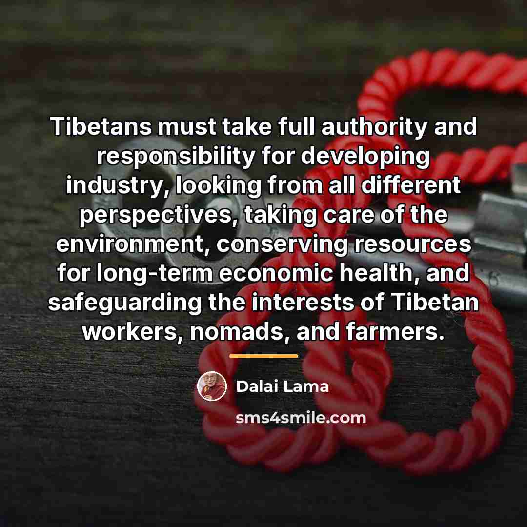 “Tibetans must take full authority and responsibility for developing industry,…” quote by Dalai Lama