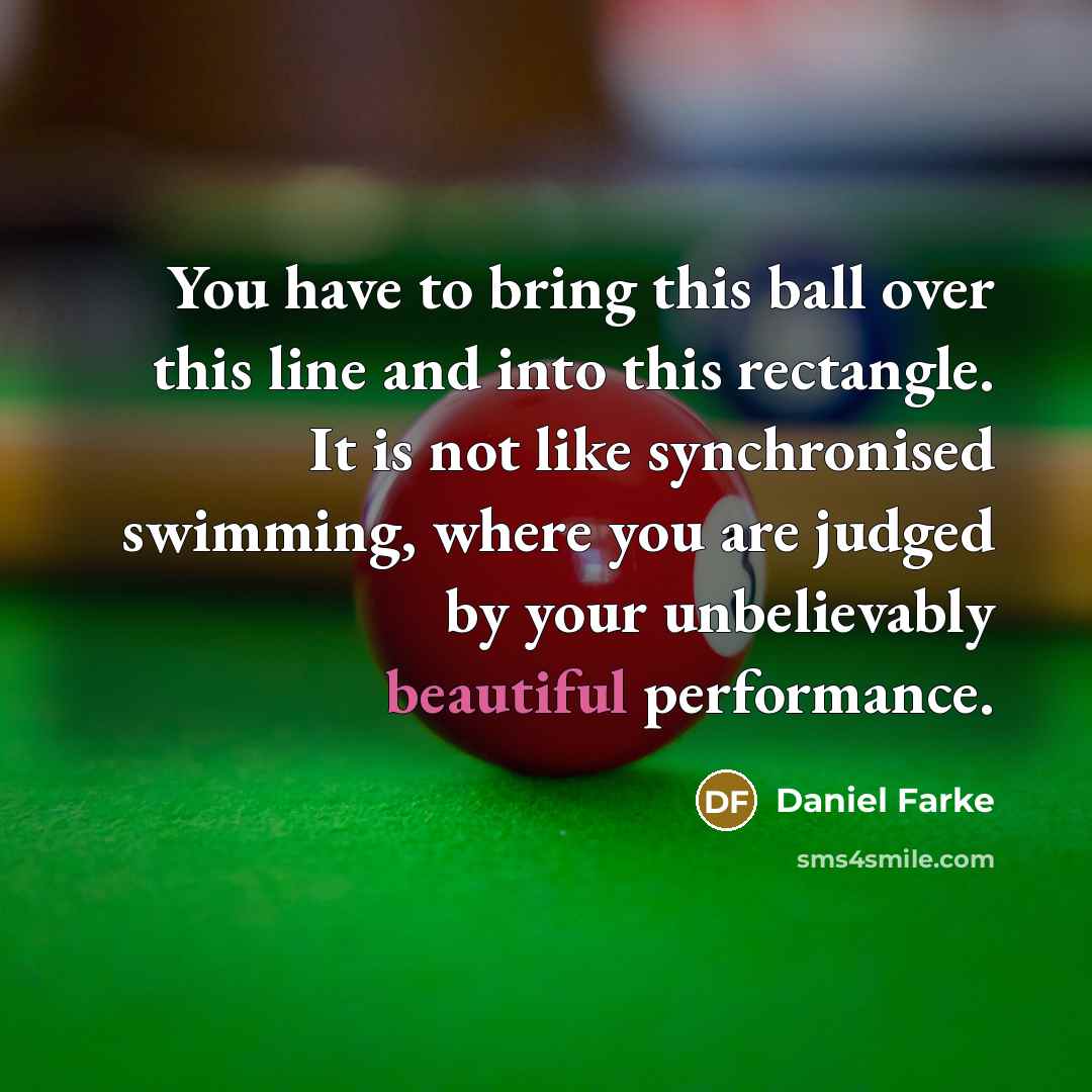 “You have to bring this ball over this line and into this rectangle. It is not like synchronised swimming, where you are judged by your unbelievably beautiful performance.” quote by Daniel Farke