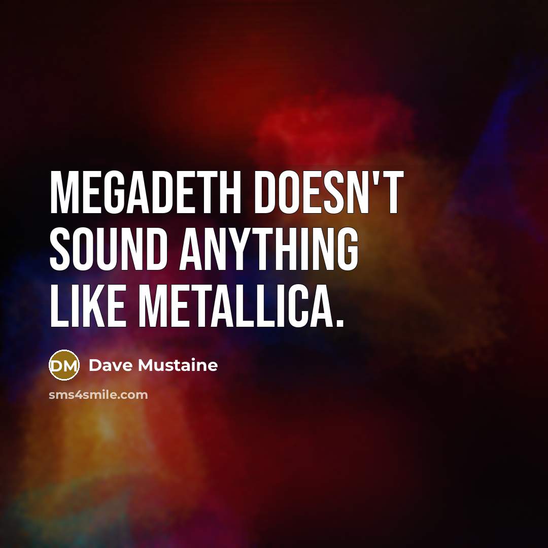 “Megadeth doesn't sound anything like Metallica.” quote by Dave Mustaine