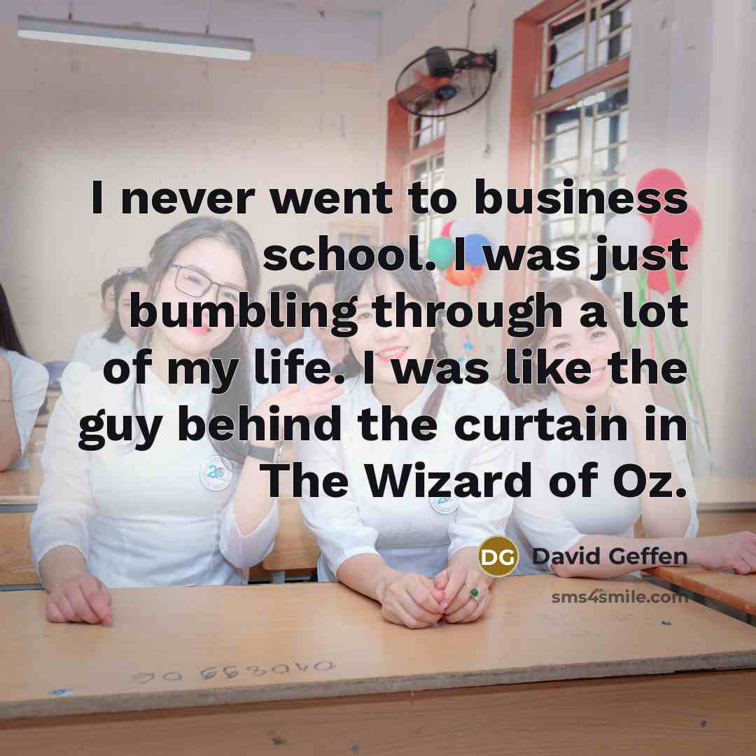 “I never went to business school. I was just bumbling…” quote by David Geffen