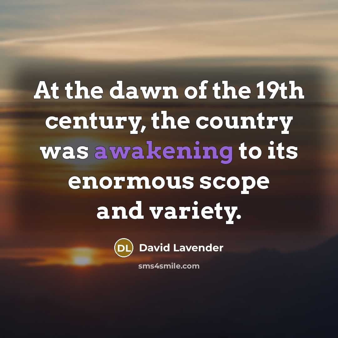 “At the dawn of the 19th century, the country was awakening to its enormous scope and variety.” quote by David Lavender