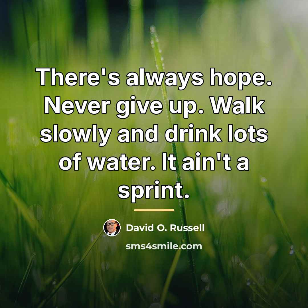 “There's always hope. Never give up. Walk slowly and drink…” quote by David O. Russell