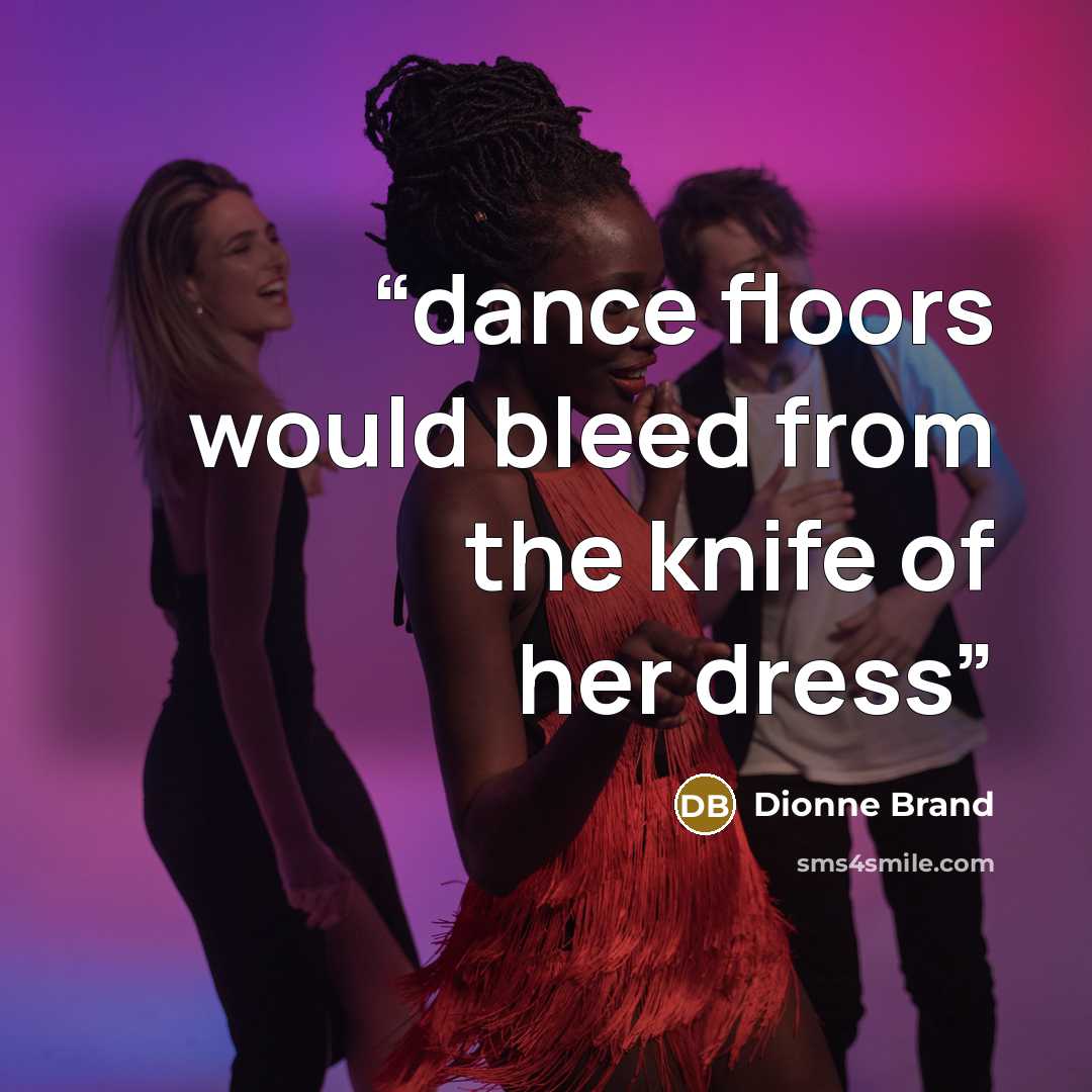 “dance floors would bleed from the knife of her dress” quote by Dionne Brand
