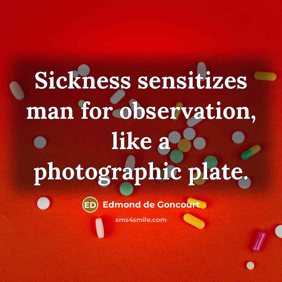 “Sickness sensitizes man for observation, like a photographic plate.…” quote by Edmond de Goncourt