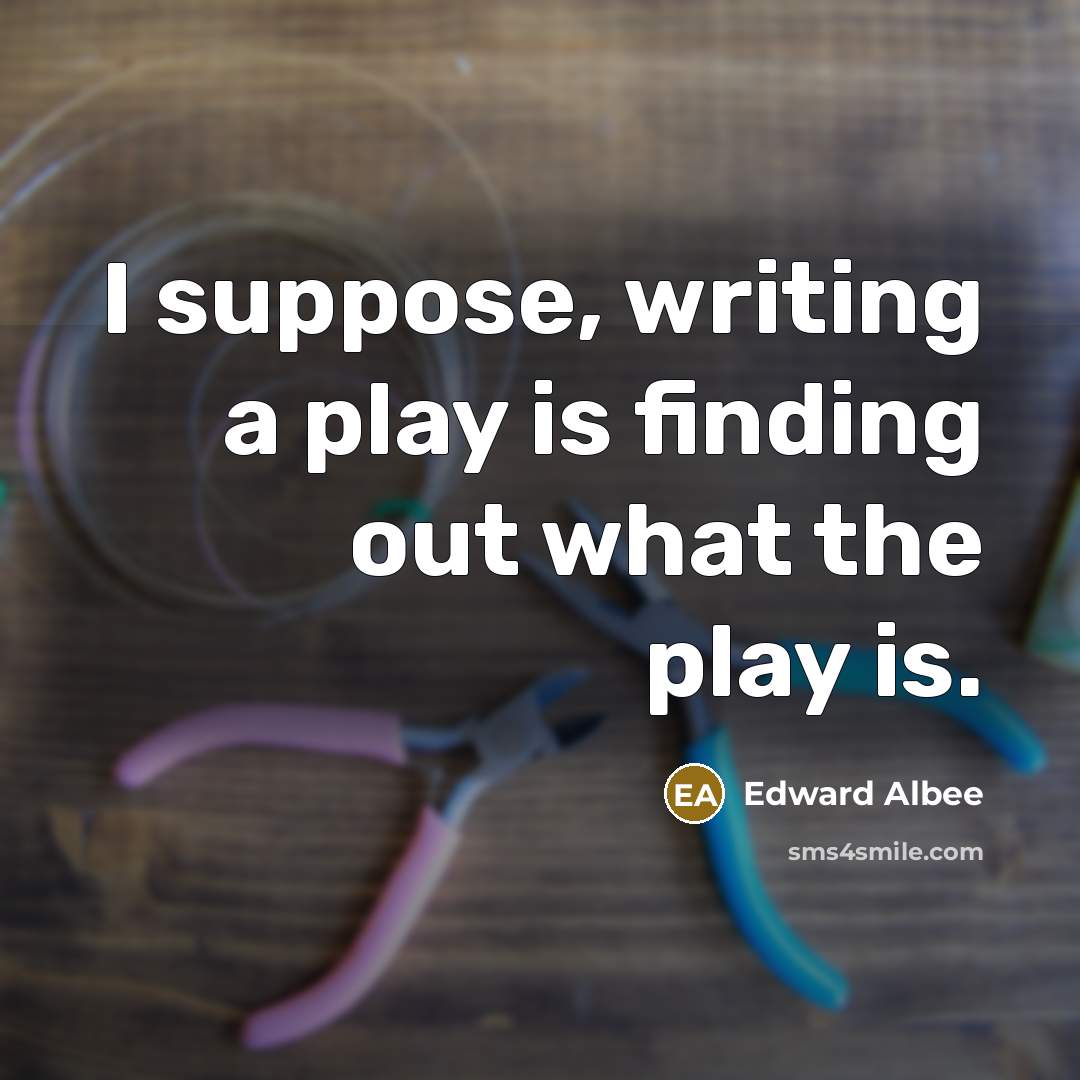 “I suppose, writing a play is finding out what the…” quote by Edward Albee