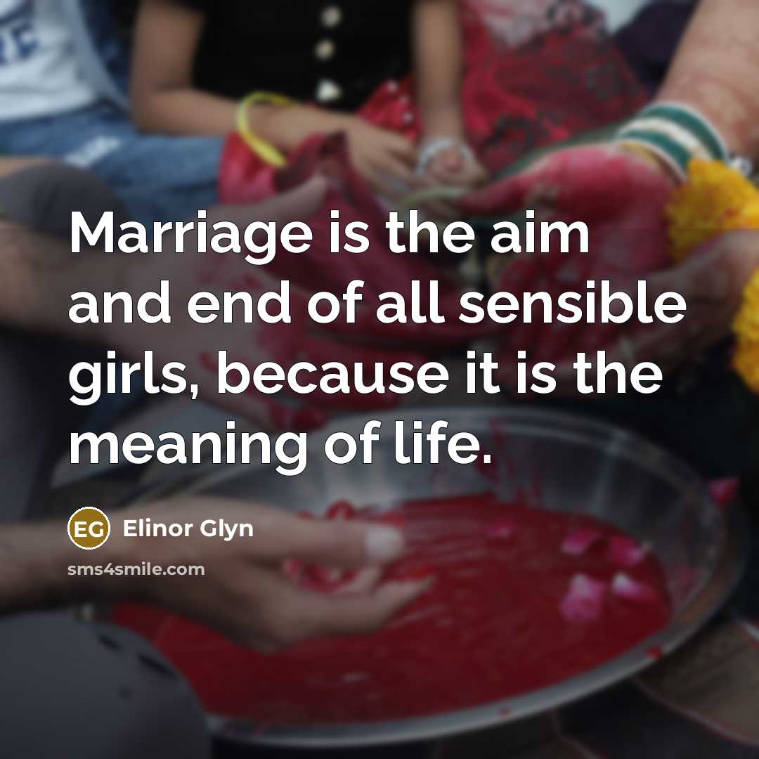 “Marriage is the aim and end of all sensible girls,…” quote by Elinor Glyn