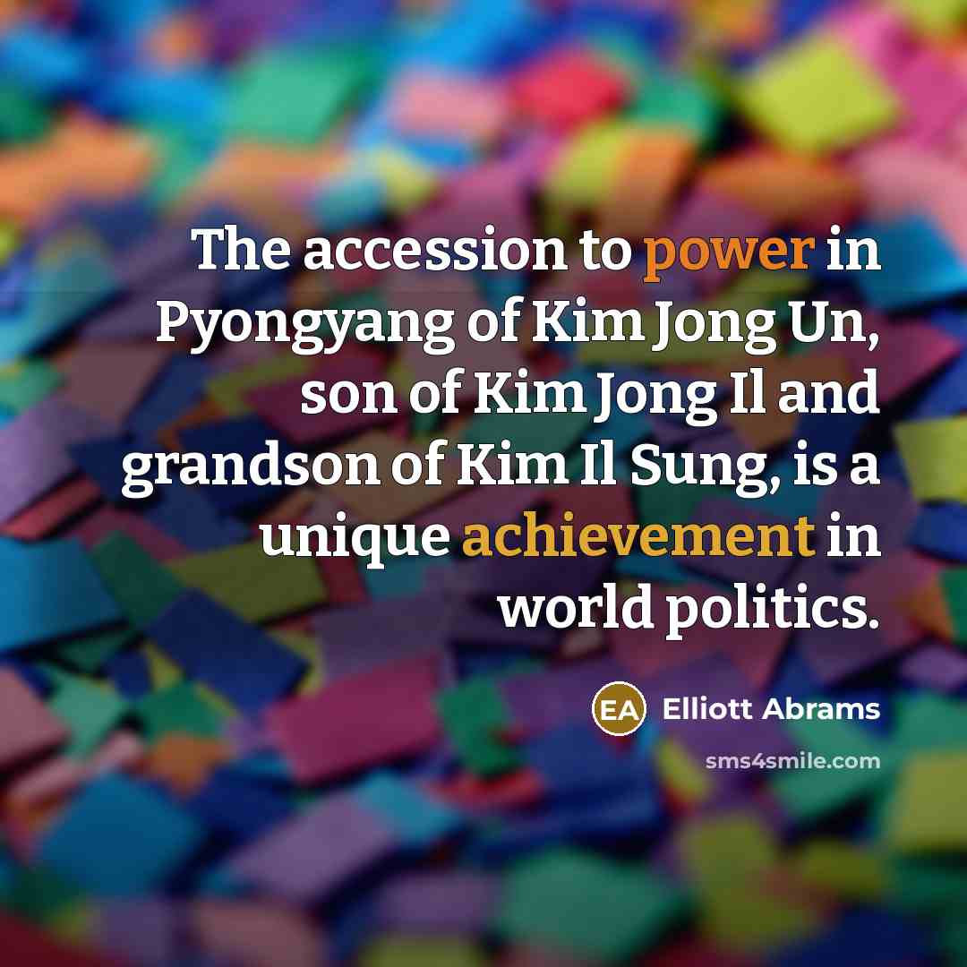 “The accession to power in Pyongyang of Kim Jong Un,…” quote by Elliott Abrams