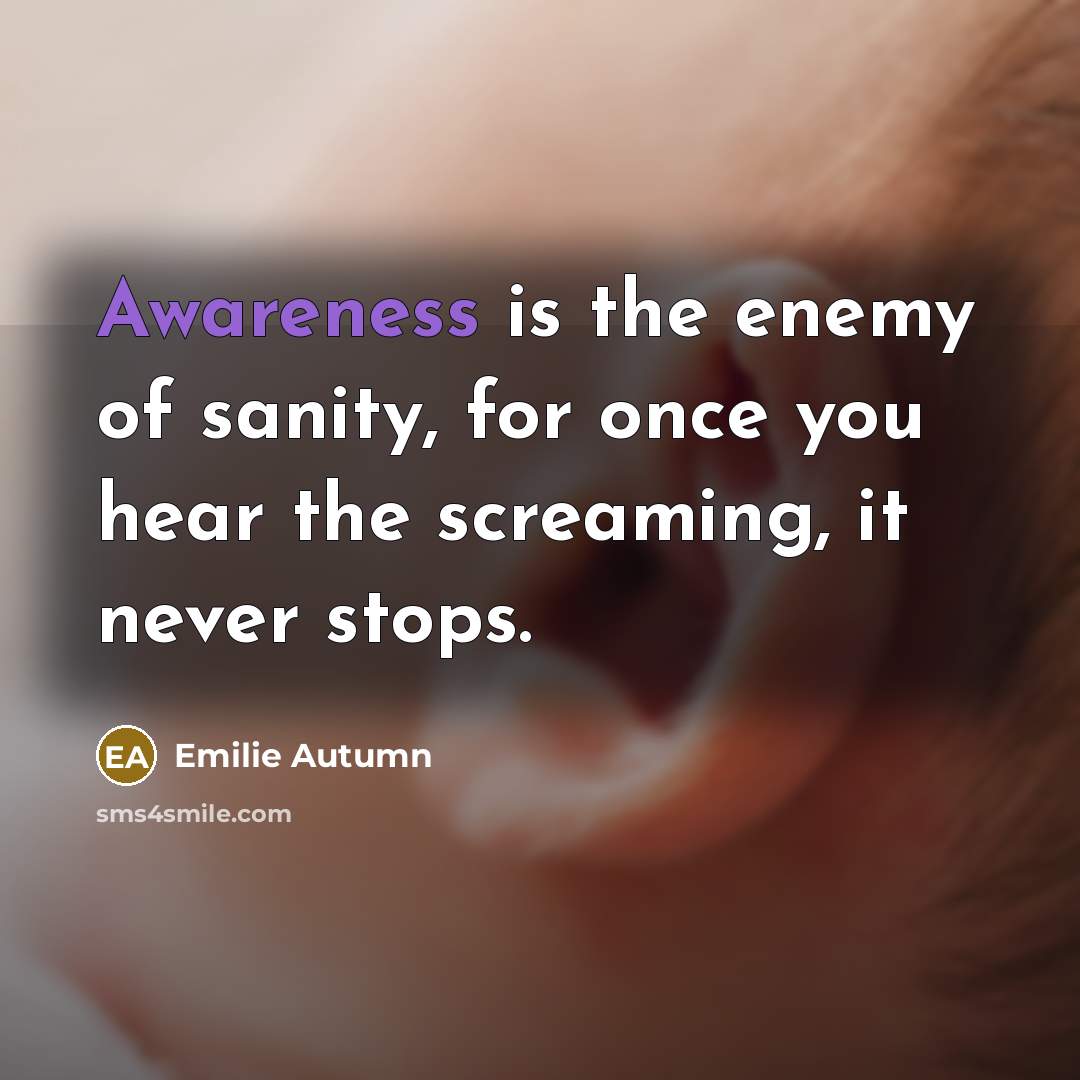 “Awareness is the enemy of sanity, for once you hear…” quote by Emilie Autumn