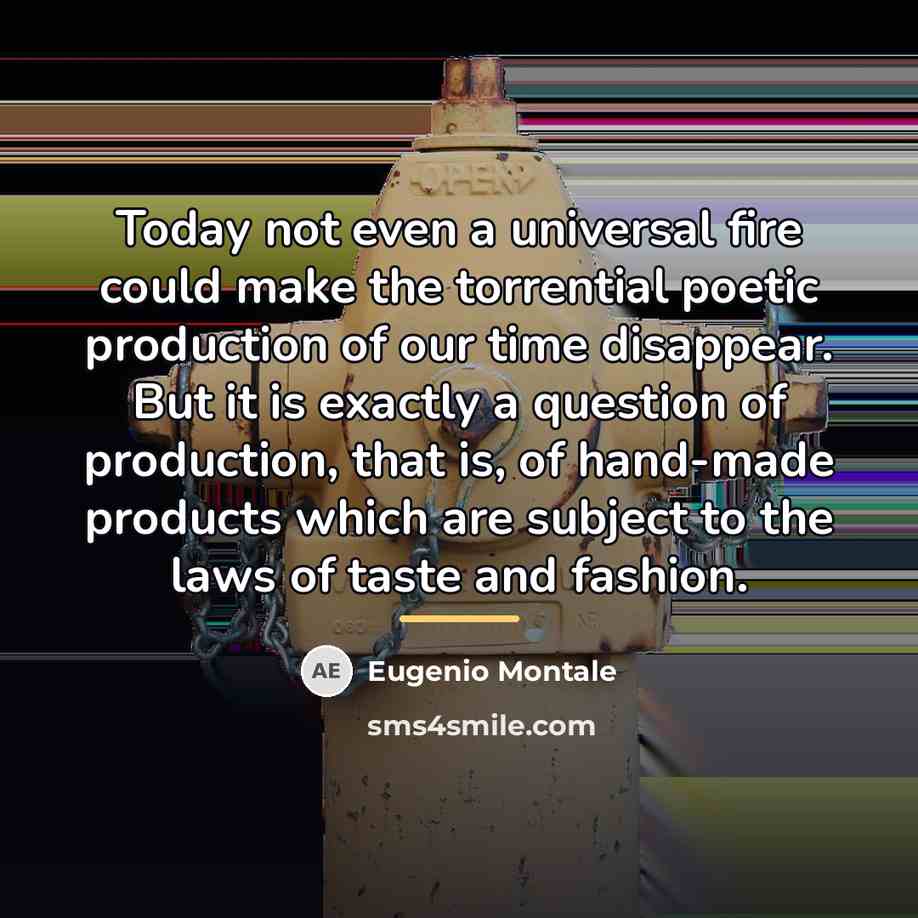 “Today not even a universal fire could make the torrential…” quote by Eugenio Montale