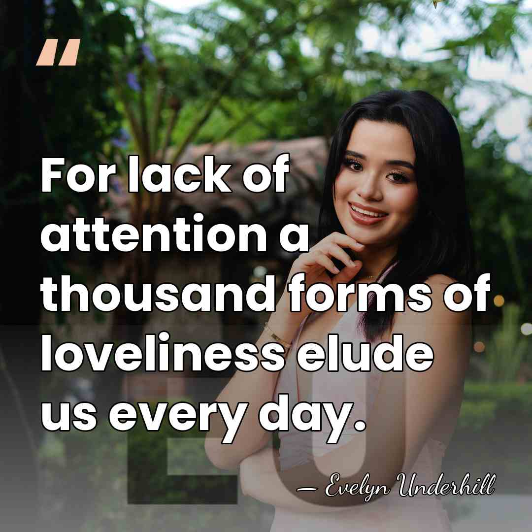 For lack of attention a thousand forms of loveliness elude us every&hellip; - Evelyn Underhill