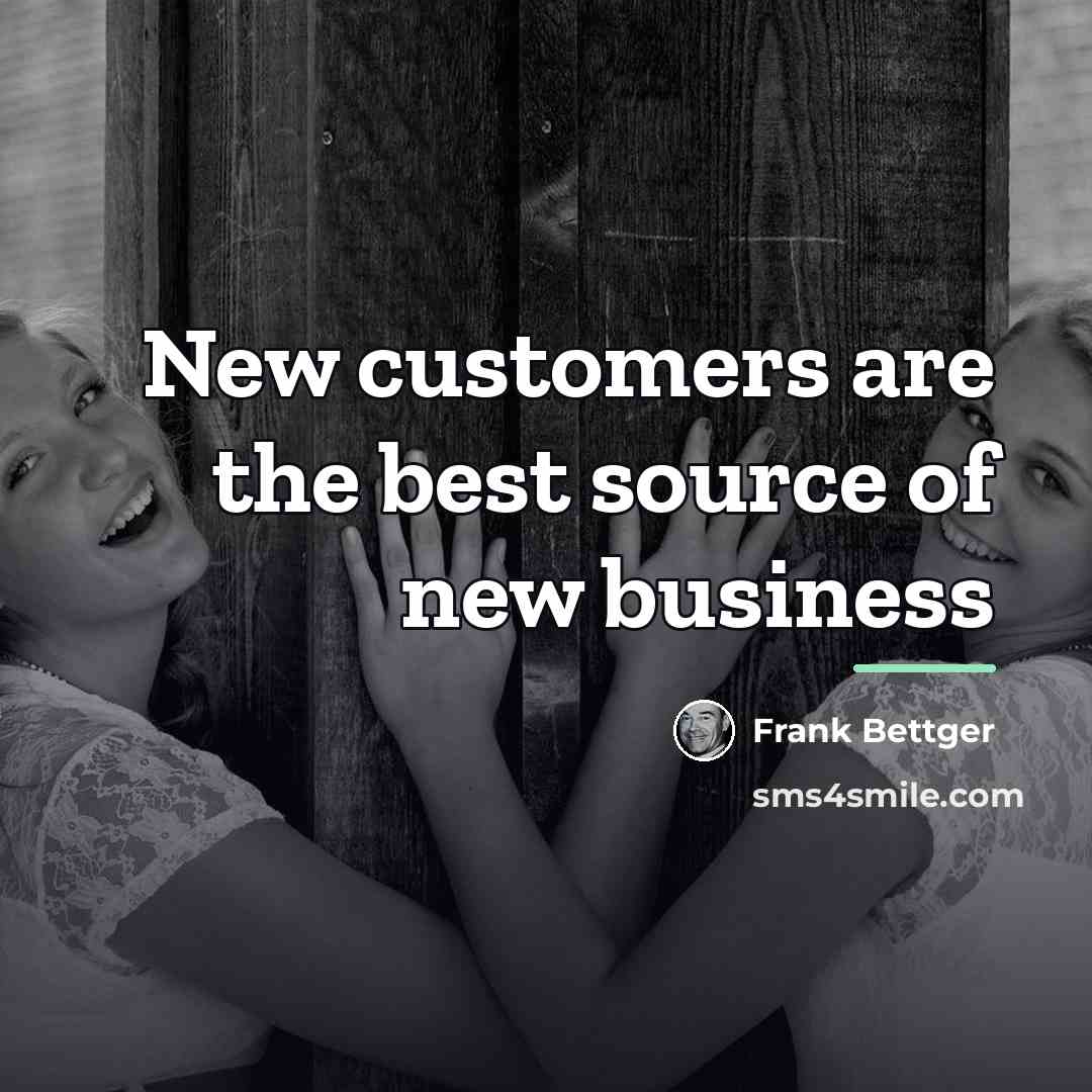 “New customers are the best source of new business…” quote by Frank Bettger