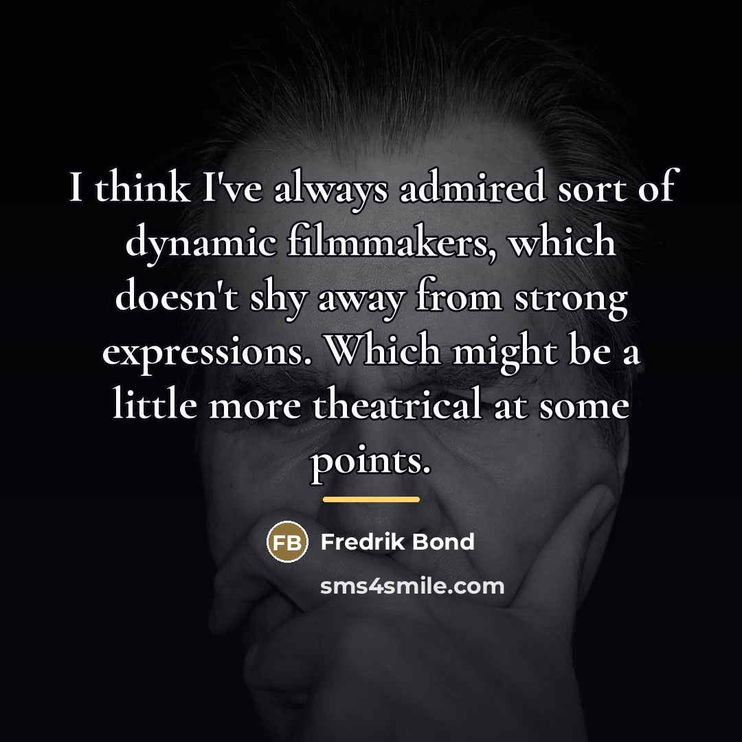 “I think I've always admired sort of dynamic filmmakers, which…” quote by Fredrik Bond