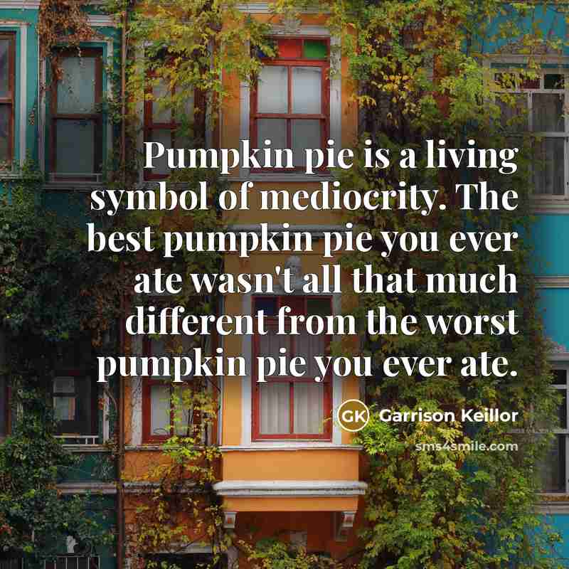 “Pumpkin pie is a living symbol of mediocrity. The best…” quote by Garrison Keillor