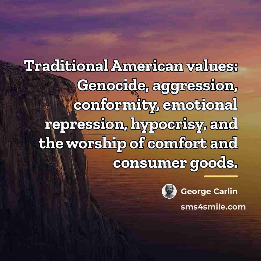 “Traditional American values: Genocide, aggression, conformity, emotional repression, hypocrisy, and…” quote by George Carlin