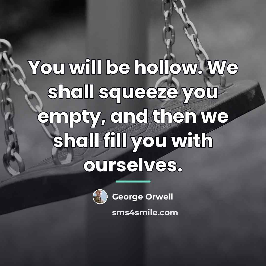 “You will be hollow. We shall squeeze you empty, and…” quote by George Orwell
