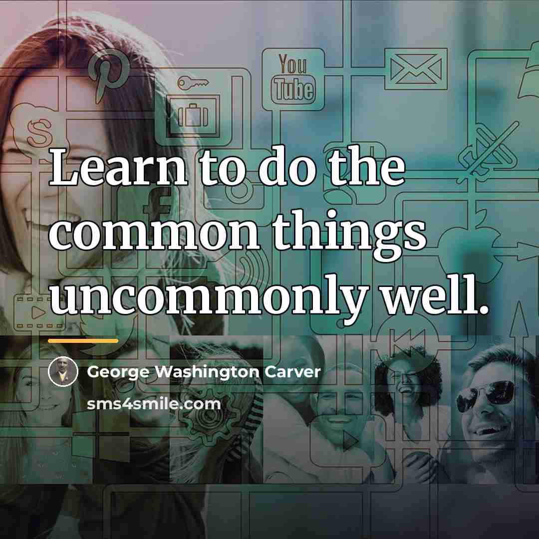 “Learn to do the common things uncommonly well.…” quote by George Washington Carver