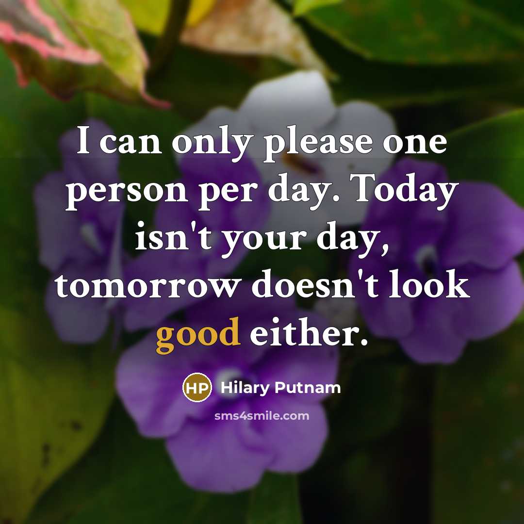 “I can only please one person per day. Today isn't…” quote by Hilary Putnam