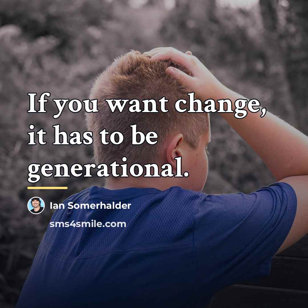 “If you want change, it has to be generational.…” quote by Ian Somerhalder