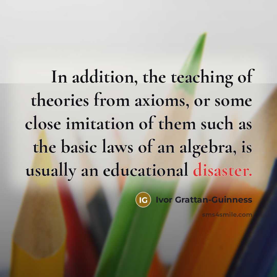 “In addition, the teaching of theories from axioms, or some…” quote by Ivor Grattan-Guinness