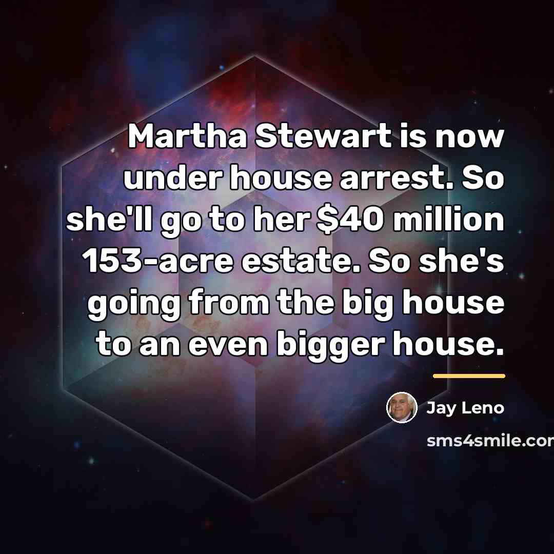 “Martha Stewart is now under house arrest. So she'll go…” quote by Jay Leno
